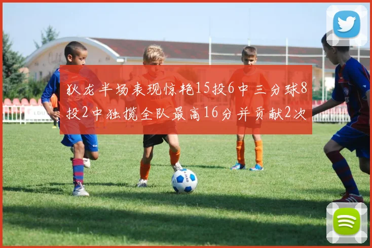 狄龙半场表现惊艳15投6中三分球8投2中独揽全队最高16分并贡献2次抢断