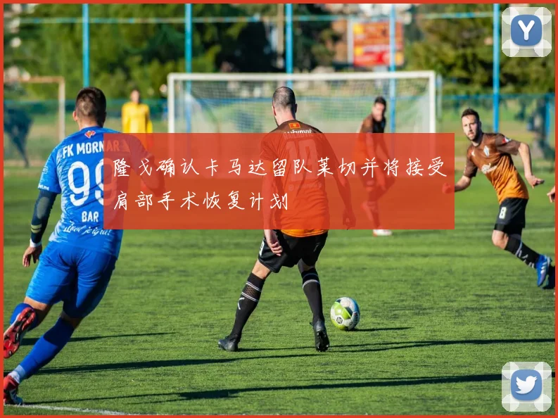 隆戈确认卡马达留队莱切并将接受肩部手术恢复计划