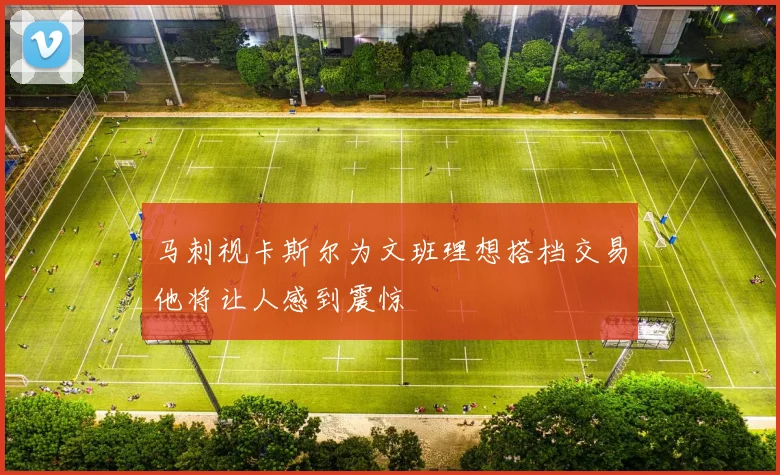 马刺视卡斯尔为文班理想搭档交易他将让人感到震惊