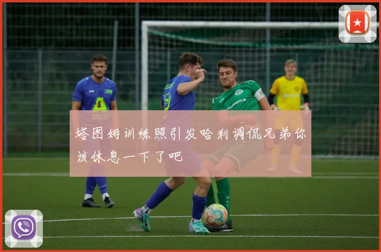 塔图姆训练照引发哈利调侃兄弟你该休息一下了吧