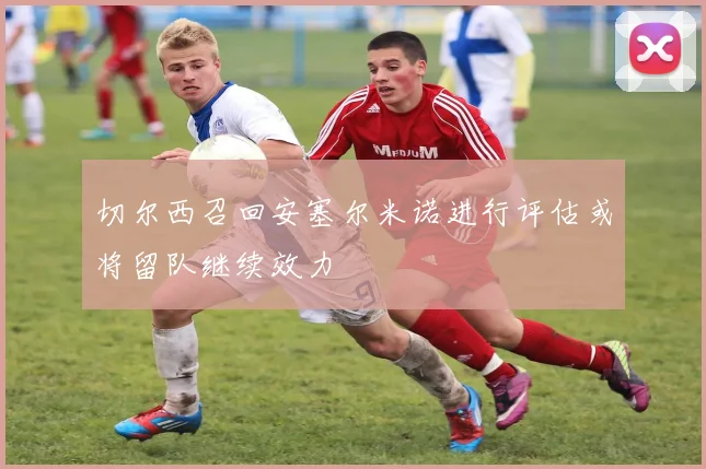 切尔西召回安塞尔米诺进行评估或将留队继续效力