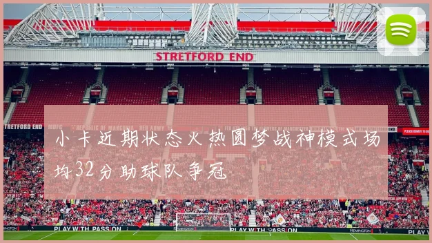 小卡近期状态火热圆梦战神模式场均32分助球队争冠