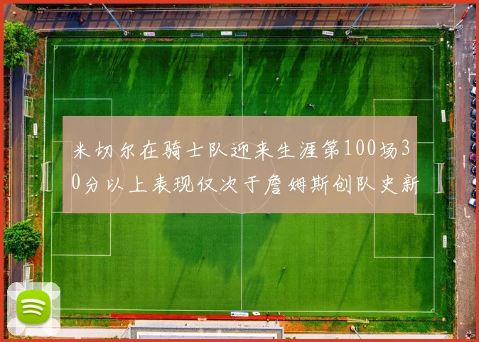米切尔在骑士队迎来生涯第100场30分以上表现仅次于詹姆斯创队史新纪录