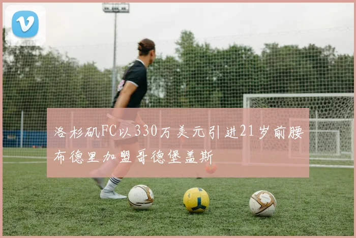 洛杉矶FC以330万美元引进21岁前腰布德里加盟哥德堡盖斯