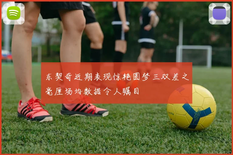 东契奇近期表现惊艳圆梦三双差之毫厘场均数据令人瞩目