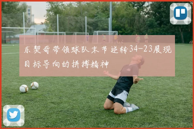 东契奇带领球队末节逆转34-23展现目标导向的拼搏精神