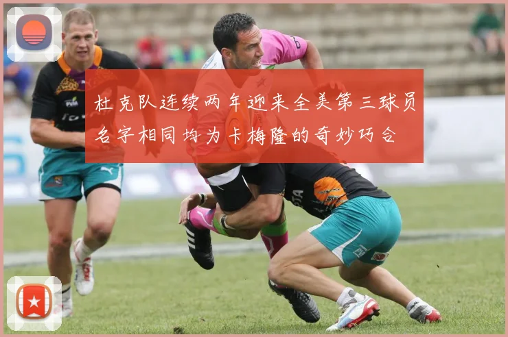 杜克队连续两年迎来全美第三球员名字相同均为卡梅隆的奇妙巧合