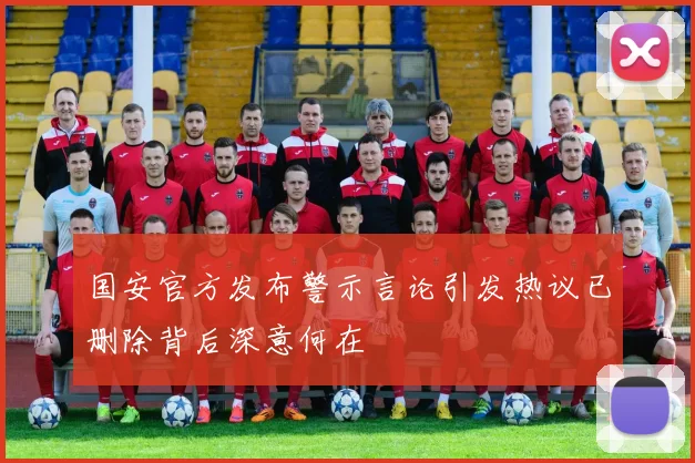 国安官方发布警示言论引发热议已删除背后深意何在