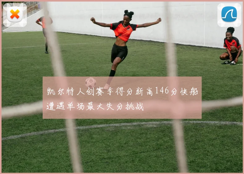 凯尔特人创赛季得分新高146分快船遭遇单场最大失分挑战