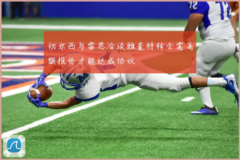 切尔西与雷恩洽谈雅奎特转会需高额报价才能达成协议