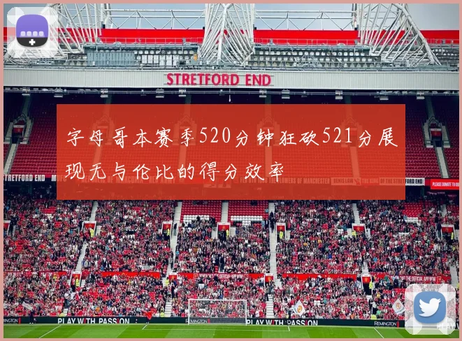 字母哥本赛季520分钟狂砍521分展现无与伦比的得分效率