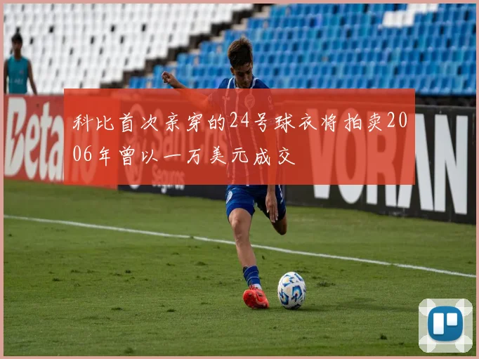 科比首次亲穿的24号球衣将拍卖2006年曾以一万美元成交