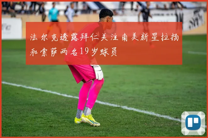 法尔克透露拜仁关注南美新星拉扬和索萨两名19岁球员